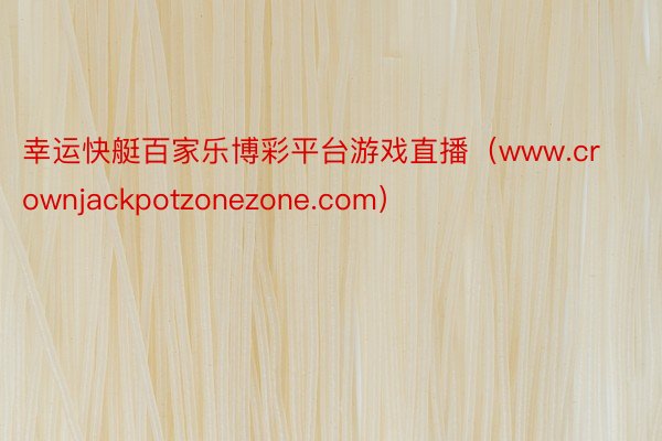 幸运快艇百家乐博彩平台游戏直播（www.crownjackpotzonezone.com）