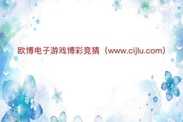 欧博电子游戏博彩竞猜（www.cijlu.com）