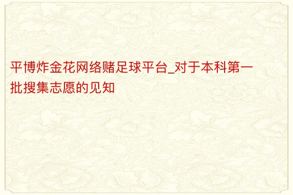 平博炸金花网络赌足球平台_对于本科第一批搜集志愿的见知