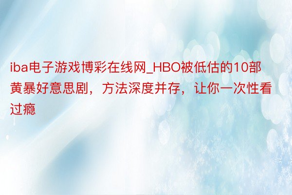 iba电子游戏博彩在线网_HBO被低估的10部黄暴好意思剧，方法深度并存，让你一次性看过瘾