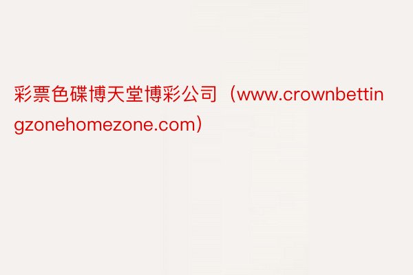 彩票色碟博天堂博彩公司（www.crownbettingzonehomezone.com）