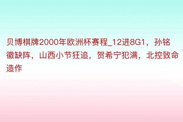 贝博棋牌2000年欧洲杯赛程_12进8G1，孙铭徽缺阵，山西小节狂追，贺希宁犯满，北控致命造作