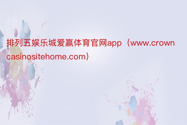 排列五娱乐城爱赢体育官网app（www.crowncasinositehome.com）