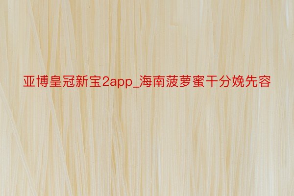 亚博皇冠新宝2app_海南菠萝蜜干分娩先容