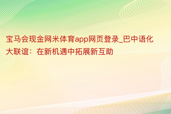 宝马会现金网米体育app网页登录_巴中语化大联谊：在新机遇中拓展新互助