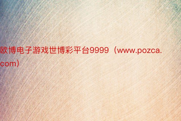 欧博电子游戏世博彩平台9999（www.pozca.com）