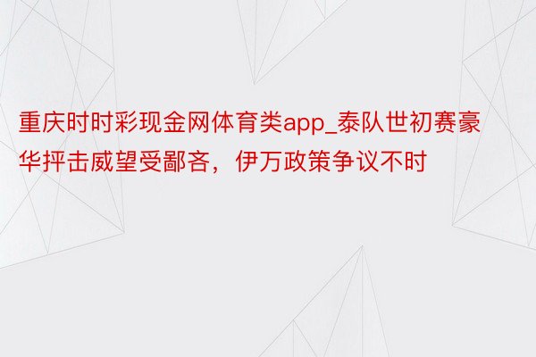 重庆时时彩现金网体育类app_泰队世初赛豪华抨击威望受鄙吝，伊万政策争议不时