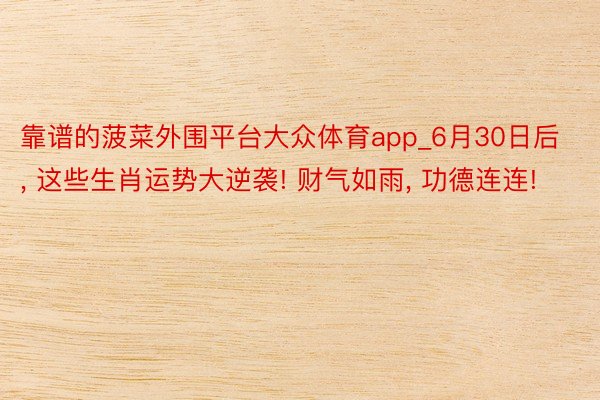 靠谱的菠菜外围平台大众体育app_6月30日后, 这些生肖运势大逆袭! 财气如雨, 功德连连!