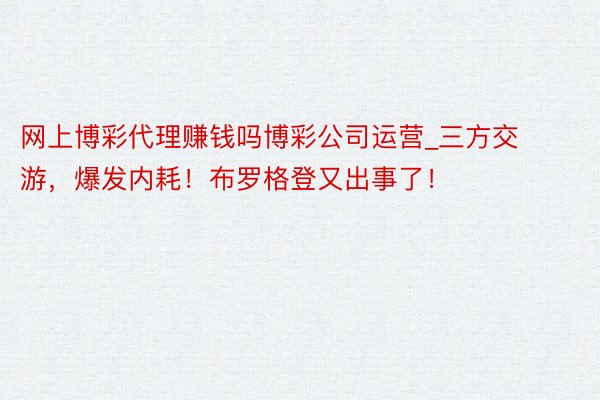 网上博彩代理赚钱吗博彩公司运营_三方交游，爆发内耗！布罗格登又出事了！