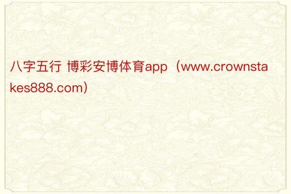 八字五行 博彩安博体育app（www.crownstakes888.com）